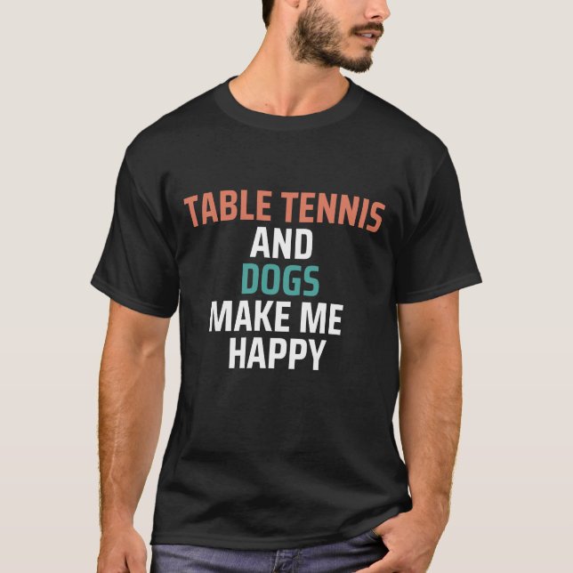 Table Tennis And Dogs Make Me Happy Funny T-Shirt (Front)