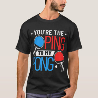 Table Tennis Clothing You're The Ping To My Pong T-Shirt