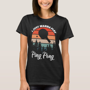 Table Tennis I Just Wanna Play Ping Pong T-Shirt