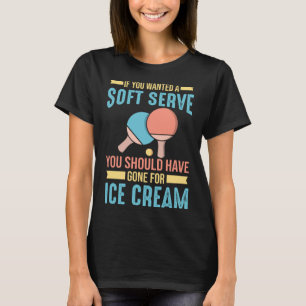 Table Tennis If You Wanted A Soft Serve T-Shirt