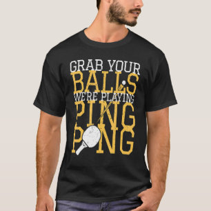 Table Tennis Player Grab Your Balls We're Playing  T-Shirt