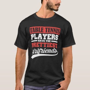 Table Tennis players have the prettiest girlfriend T-Shirt