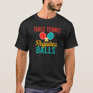 Table Tennis requires Balls  Table Tennis T-Shirt
