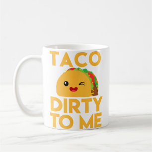 Taco Dirty To Me Funny Coffee Mug