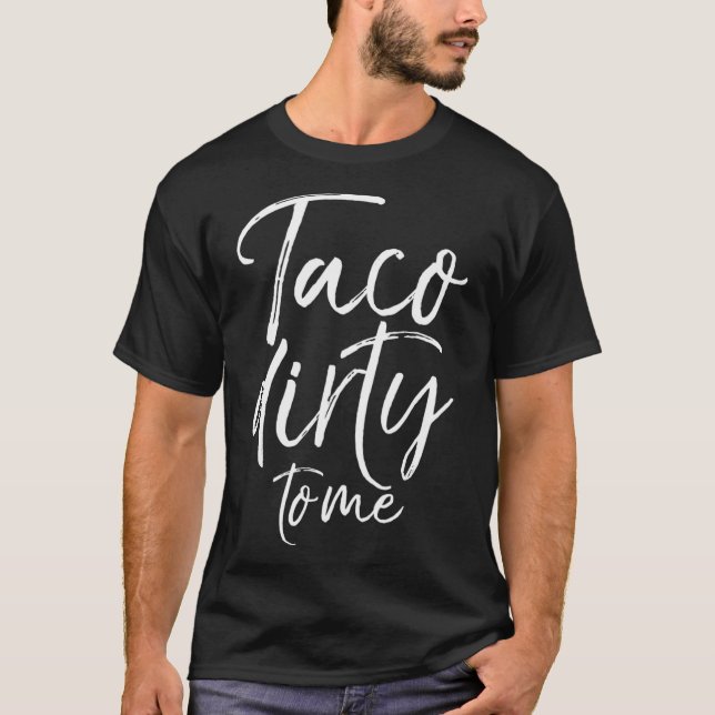 Taco Dirty to Me  Funny Food Pun Talk Dirty T-Shirt (Front)