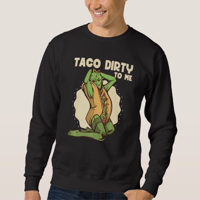 Taco dirty to me  Taco  Mexican Spicy Food Sweatshirt (Front)