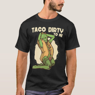 Taco dirty to me Taco Mexican Spicy Food T-Shirt