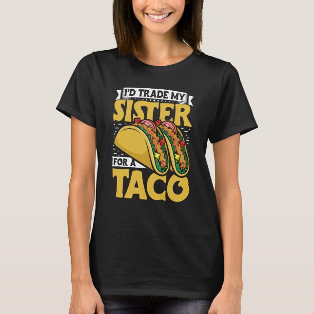 Taco  i'd Trade My Sister For A Taco Mexican Food  T-Shirt (Front)