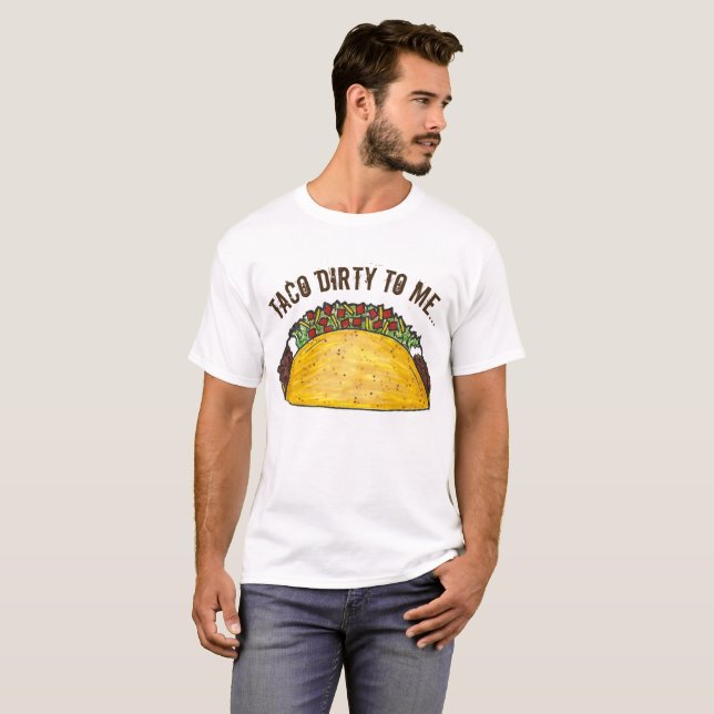 Taco (Talk) Dirty to Me Mexican Food Foodie T-Shirt (Front Full)