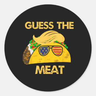 Taco Trump Guess The Meat In The Taco Political Hu Classic Round Sticker