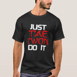 TAEKWONDO MARTIAL ARTS KARATE - Just Tae Kwon Do I T-Shirt