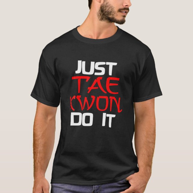 TAEKWONDO MARTIAL ARTS KARATE - Just Tae Kwon Do I T-Shirt (Front)