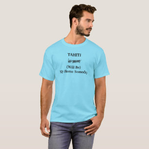 TAHITI South Pacific Home Someday Travel Quote T-Shirt