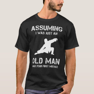 Tai Chi Assuming I Was Just An Old Man Was Your Fi T-Shirt