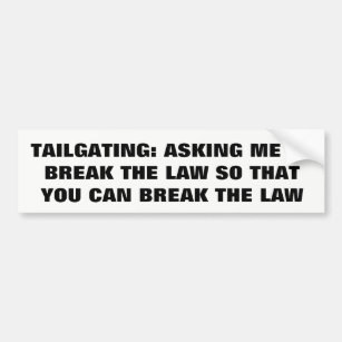 Tailgating: Asking Me to Break the Law Bumper Sticker