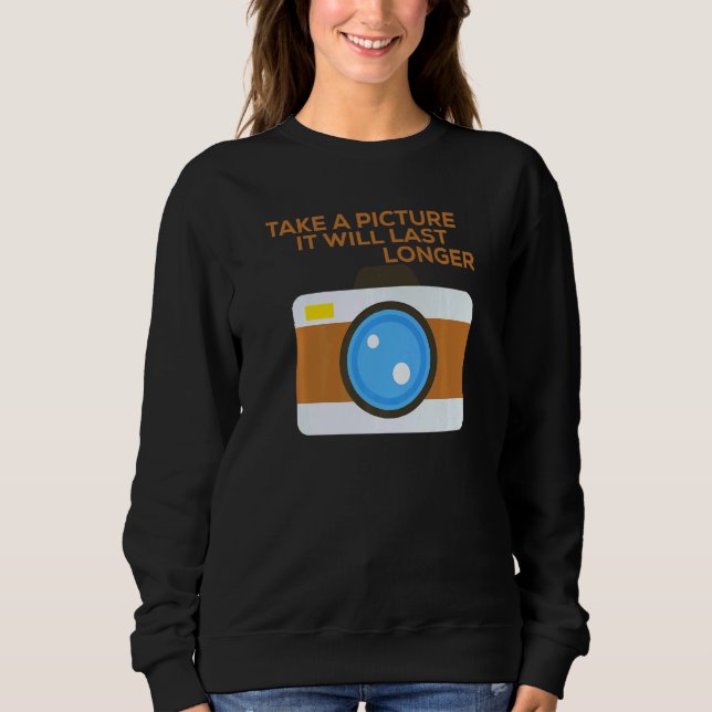 Take A Picture It Will Last Longer Sweatshirt (Front)