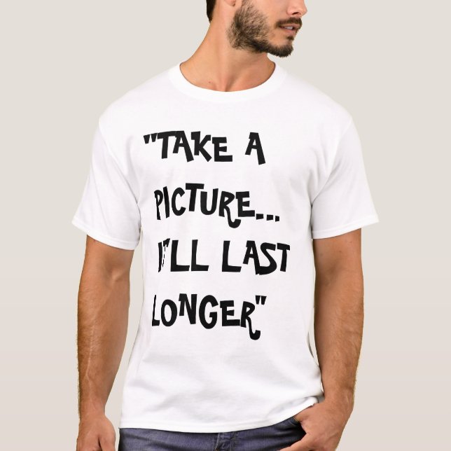 take a picture, it'll last longer T-Shirt (Front)