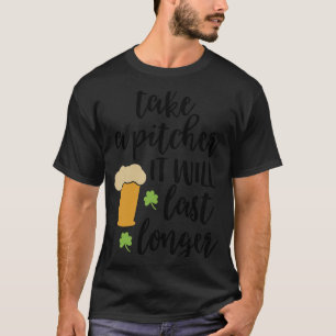 Take a Pitcher It Will Last Longer Beer T-Shirt
