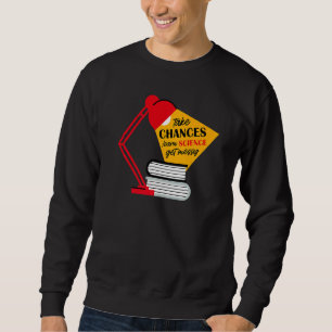 Take Chances Learn Science Get Messy Men Women Tea Sweatshirt