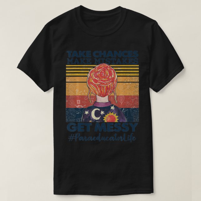 Take Chances Make Mistakes Get Messy Paraeducator  T-Shirt (Design Front)