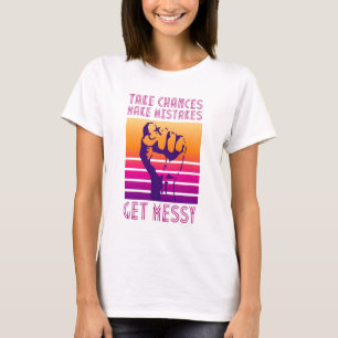 Take Chances Make Mistakes Get Messy Quote T-Shirt