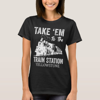 Take Em To The Train Station Yellowstone T-Shirt