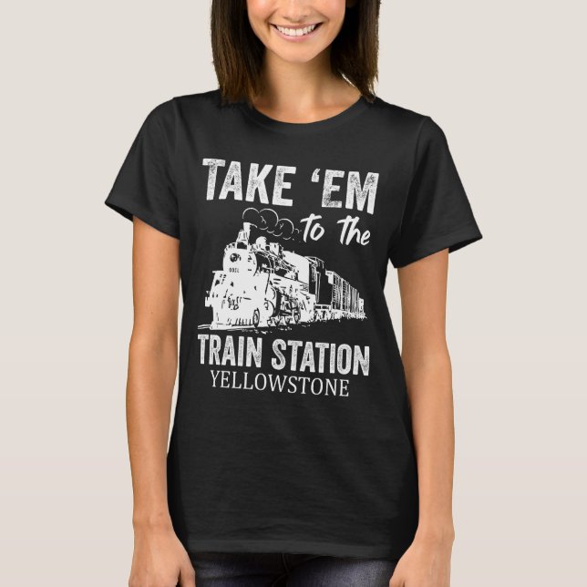 Take Em To The Train Station Yellowstone T-Shirt (Front)