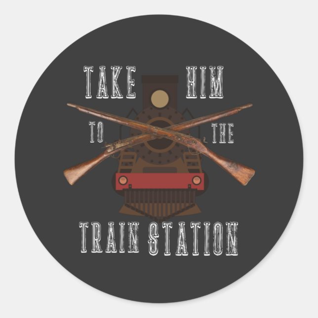 Take Him To The Train Station Funny T.V. Quote  T- Classic Round Sticker (Front)