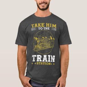 Take Him To The Train Station Model Train Railroa T-Shirt