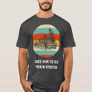 Take Him To The Train Station  Train Lover Gift Id T-Shirt