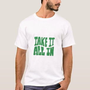 "Take It All In - Motivational Typography Design" T-Shirt
