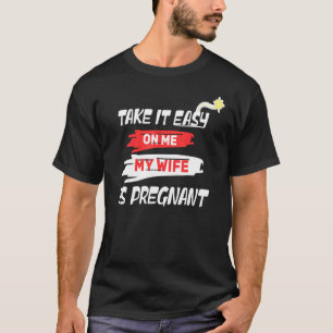 Take It Easy My Wife Is Pregnant And Awesome Quote T-Shirt