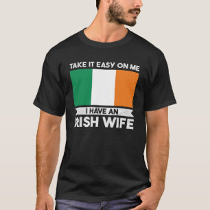 take it easy on me I have an irish wife Ireland T-Shirt