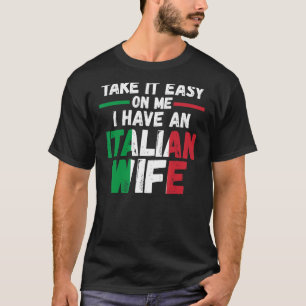take it easy on me I have Italian wife Italy Itali T-Shirt