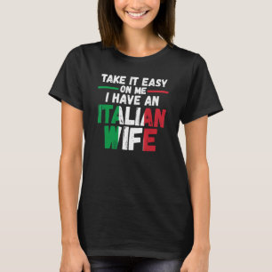 take it easy on me I have Italian wife Italy Itali T-Shirt