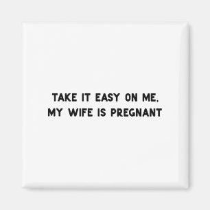 Take It Easy On Me My Wife Is Pregnant Father New  Magnet