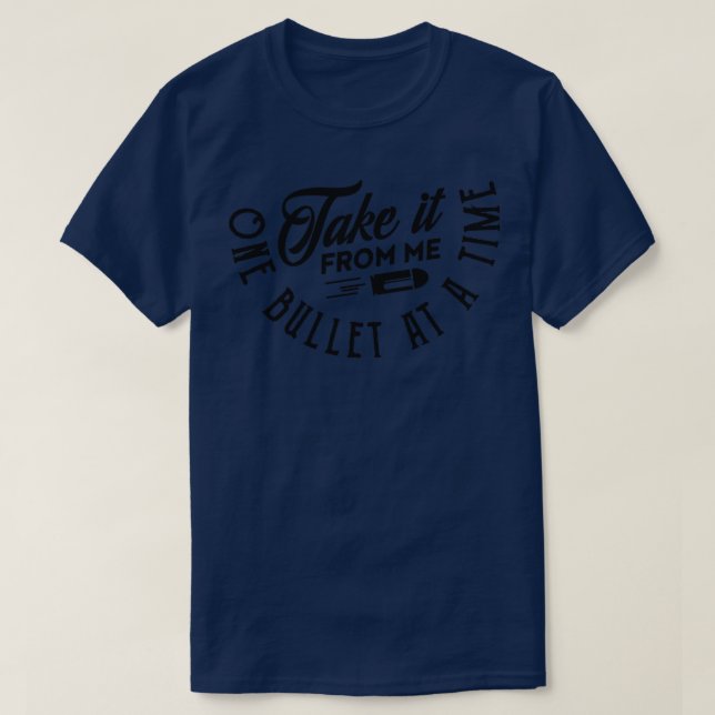 Take it from me one bullet at a time T-Shirt (Design Front)