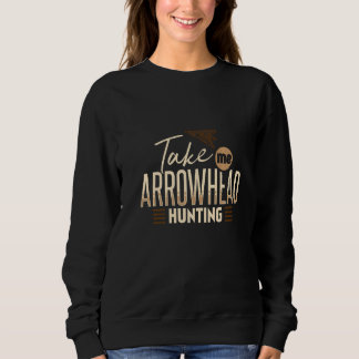 Take Me Arrowhead Hunting Hunter Artifact Collecto Sweatshirt