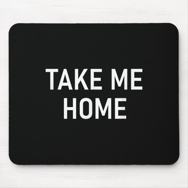 Take Me Home, Funny, Jokes, Sarcastic  Mouse Pad (Front)