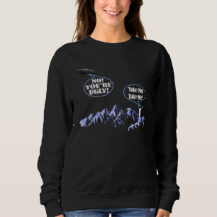 Take Me No You're Ugly Alien Ufo Abduction Flying Sweatshirt