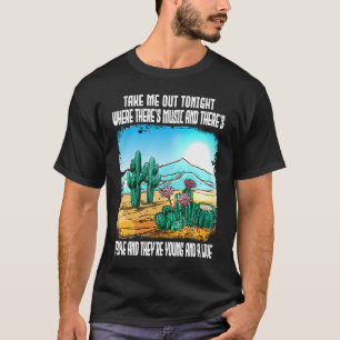 Take Me Out Tonight Where There's Music And There' T-Shirt