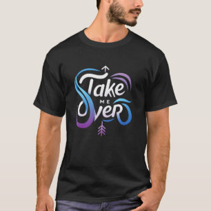 Take Me Over  T-Shirt