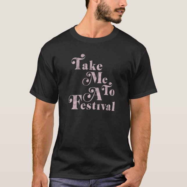 Take Me To A Festival Text Stack T-Shirt (Front)
