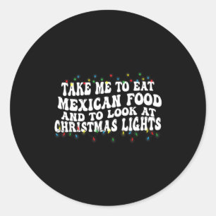Take Me To Eat Mexican Food And To Look At Christm Classic Round Sticker