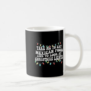 Take Me To Eat Mexican Food And To Look At Christm Coffee Mug