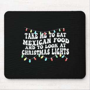 Take Me To Eat Mexican Food And To Look At Christm Mouse Pad