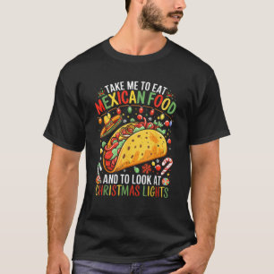 Take Me To Eat Mexican Food And To Look At Christm T-Shirt