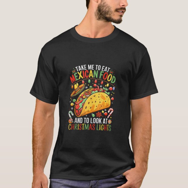 Take Me To Eat Mexican Food And To Look At Christm T-Shirt (Front)