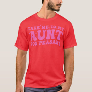 Take Me To My Aunt You Peasant T-Shirt
