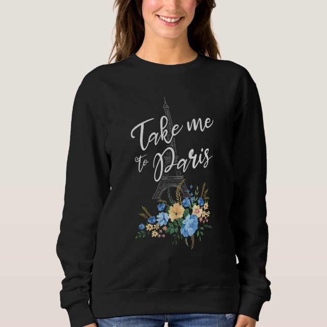 Take Me To Paris France Beautiful French Eiffel To Sweatshirt (Front)